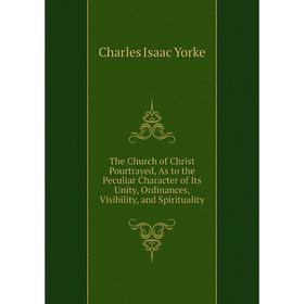 

Книга The Church of Christ Pourtrayed, As to the Peculiar Character of Its Unity, Ordinances, Visibility, and Spirituality