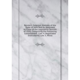 

Книга Bender's Selected Statutes of the State of New York As Amended to Close of the Legislative Session of 1920, Comprising the Following Consolidate