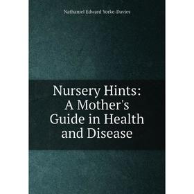 

Книга Nursery Hints: A Mother 's Guide in Health and Disease