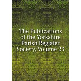 

Книга The Publications of the Yorkshire Parish Register Society, Volume 23