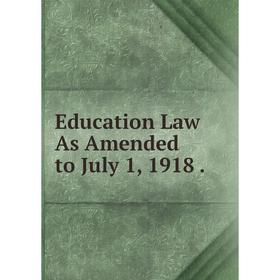 

Книга Education Law As Amended to July 1, 1918.