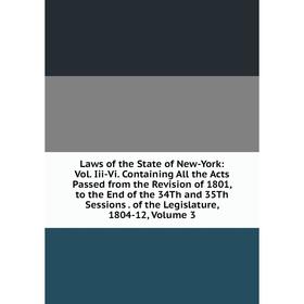 

Книга Laws of the State of New-York: Vol Iii-Vi Containing All the Acts Passed from the Revision of 1801, to the End of the 34Th and 35Th Sessions