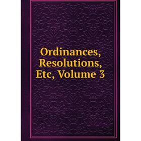 

Книга Ordinances, Resolutions, Volume 3