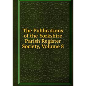

Книга The Publications of the Yorkshire Parish Register Society, Volume 8