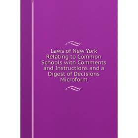

Книга Laws of New York Relating to Common Schools with Comments and Instructions and a Digest of Decisions Microform