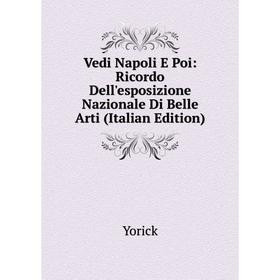 

Книга Vedi Napoli E Poi: Ricordo Dell'esposizione Nazionale Di Belle Arti (Italian Edition)