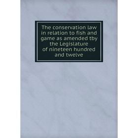 

Книга The conservation law in relation to fish and game as amended tby the Legislature of nineteen hundred and twelve