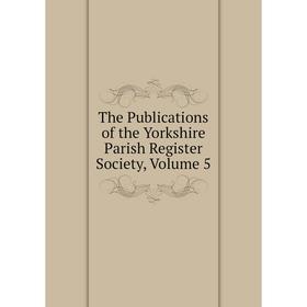 

Книга The Publications of the Yorkshire Parish Register Society, Volume 5