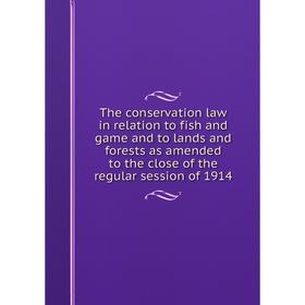 

Книга The conservation law in relation to fish and game and to lands and forests as amended to the close of the regular session