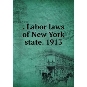 

Книга . Labor laws of New York state. 1913