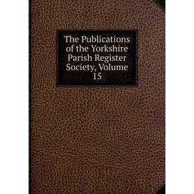 

Книга The Publications of the Yorkshire Parish Register Society, Volume 15