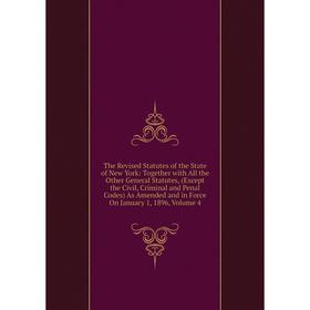 

Книга The Revised Statutes of the State of New York: Together with All the Other General Statutes, (Except the Civil, Criminal and Penal Codes) As Ame