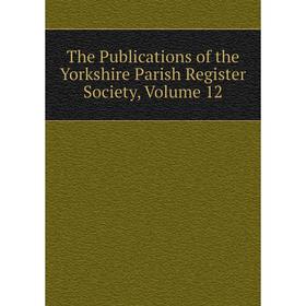 

Книга The Publications of the Yorkshire Parish Register Society, Volume 12