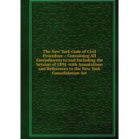 

Книга The New York Code of Civil Procedure.: Containing All Amendments to and Including the Session of 1894. with Annotations and References to the Ne