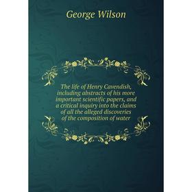 

Книга The life of Henry Cavendish, including abstracts of his more important scientific papers, and a critical inquiry into the claims of all the alle