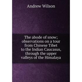 

Книга The abode of snow; observations on a tour from Chinese Tibet to the Indian Caucasus, through the upper valleys of the Himalaya
