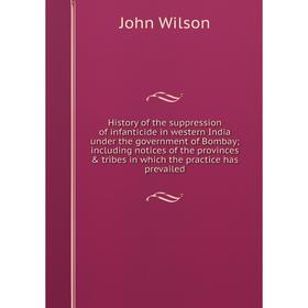 

Книга History of the suppression of infanticide in western India under the government of Bombay; including notices of the provinces tribes in which