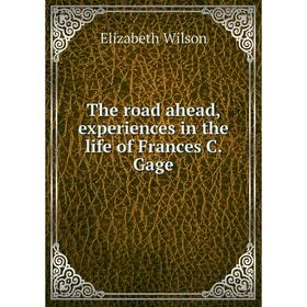 

Книга The road ahead, experiences in the life of Frances C. Gage