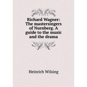 

Книга Richard Wagner: The mastersingers of Nurnberg. A guide to the music and the drama