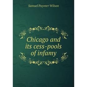 

Книга Chicago and its cess-pools of infamy