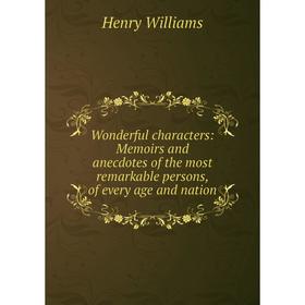 

Книга Wonderful characters: Memoirs and anecdotes of the most remarkable persons, of every age and nation