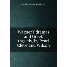 

Книга Wagner's dramas and Greek tragedy, by Pearl Cleveland Wilson