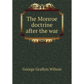 

Книга The Monroe doctrine after the war