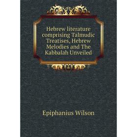 

Книга Hebrew literature comprising Talmudic Treatises, Hebrew Melodies and The Kabbalah Unveiled