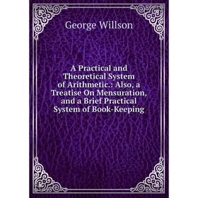 

Книга A Practical and Theoretical System of Arithmetic: Also, a Treatise On Mensuration, and a Brief Practical System of Book-Keeping