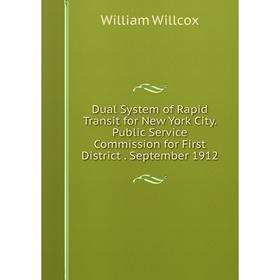 

Книга Dual System of Rapid Transit for New York City. Public Service Commission for First District. September 1912