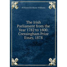 

Книга The Irish Parliament from the Year 1782 to 1800. Cressingham Prize Essay, 1878