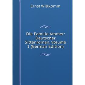

Книга Die Familie Ammer: Deutscher Sittenroman, Volume 1 (German Edition)