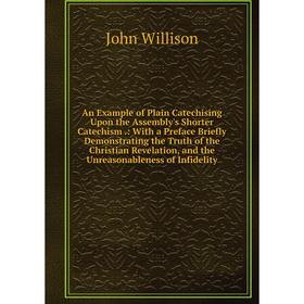 

Книга An Example of Plain Catechising Upon the Assembly's Shorter Catechism.: With a Preface Briefly Demonstrating the Truth of the Christian Revelati