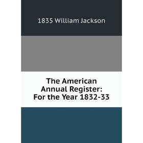 

Книга The American Annual Register: For the Year 1832-33