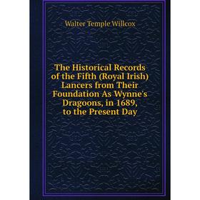 

Книга The Historical Records of the Fifth (Royal Irish) Lancers from Their Foundation As Wynne's Dragoons, in 1689, to the Present Day