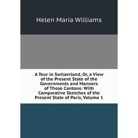 

Книга A Tour in Switzerland, Or, a View of the Present State of the Governments and Manners of Those Cantons: With Comparative Sketches of the Present