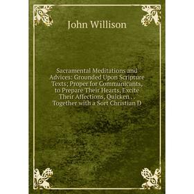 

Книга Sacramental Meditations and Advices: Grounded Upon Scripture Texts; Proper for Communicants, to Prepare Their Hearts, Excite Their Affections, Q