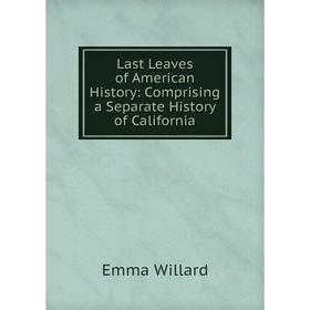 

Книга Last Leaves of American History: Comprising a Separate History of California