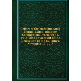 

Книга Report of the Maryland State Normal School Building Commission, December 31, 1915: Also an Account of the Dedication of the Buildings, November