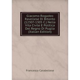 

Книга Giacomo Rogadeo Ravellese Di Bitonto (1230-1305 C.) Nella Vita Civile E Politica Del Regno Di Puglia