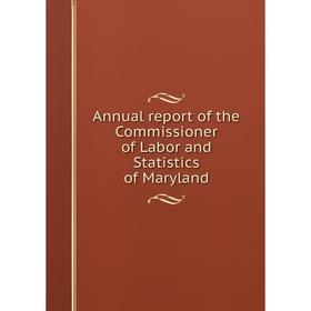 

Книга Annual report of the Commissioner of Labor and Statistics of Maryland