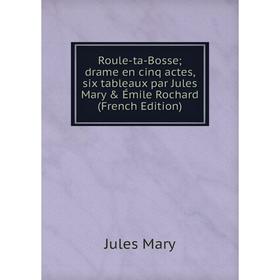 

Книга Roule-ta-Bosse; drame en cinq actes, six tableaux par Jules Mary & Émile Rochard (French Edition)