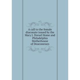 

Книга A call to the female diaconate issued by the Mary J. Drexel Home and Philadelphia Motherhouse of Deaconesses