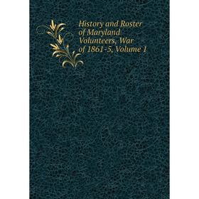 

Книга History and Roster of Maryland Volunteers, War of 1861-5, Volume 1