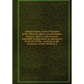 

Книга Annual report of the Treasurer of the Western Shore, for December session, 1840: to the General Assembly of Maryland, in pursuance of an act of