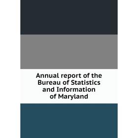 

Книга Annual report of the Bureau of Statistics and Information of Maryland