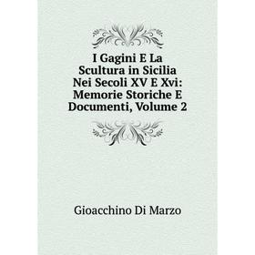 

Книга I Gagini E La Scultura in Sicilia Nei Secoli XV E Xvi: Memorie Storiche E Documenti, Volume 2
