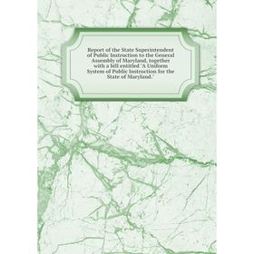 

Книга Report of the State Superintendent of Public Instruction to the General Assembly of Maryland, together with a bill entitled A Uniform System of