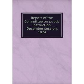 

Книга Report of the Committee on public instruction. December session, 1824