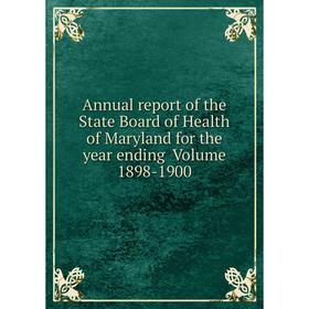 

Книга Annual report of the State Board of Health of Maryland for the year ending Volume 1898-1900
